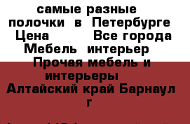 самые разные   полочки  в  Петербурге › Цена ­ 500 - Все города Мебель, интерьер » Прочая мебель и интерьеры   . Алтайский край,Барнаул г.